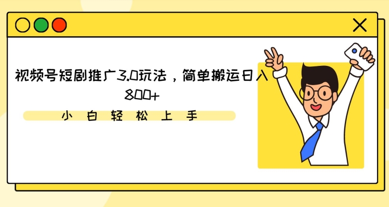 视频号短剧推广3.0玩法，简单搬运日入800+【揭秘】-如意资源库