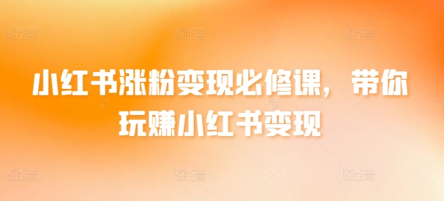 小红书涨粉变现必修课，带你玩赚小红书变现-如意资源库