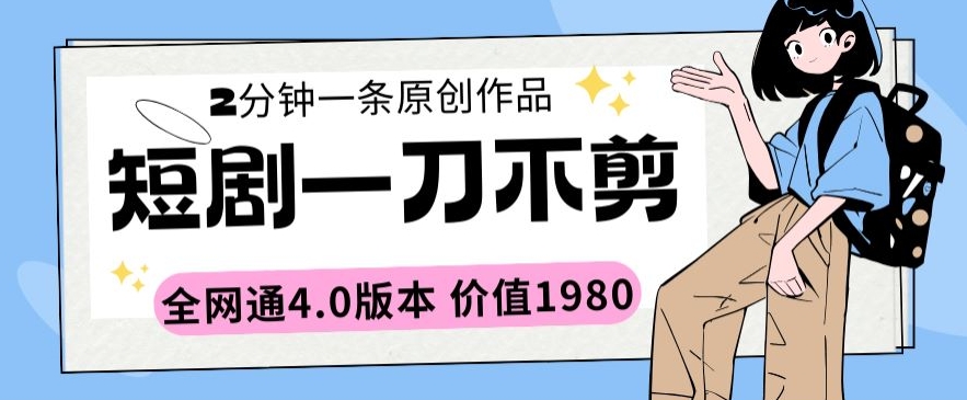 短剧一刀不剪2分钟一条全网通4.0版本价值1980【揭秘】-如意资源库