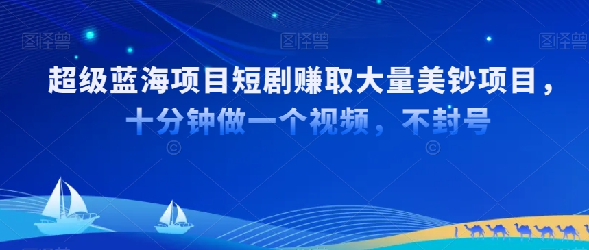超级蓝海项目短剧赚取大量美钞项目，国内短剧出海tk赚美钞，十分钟做一个视频【揭秘】-如意资源库