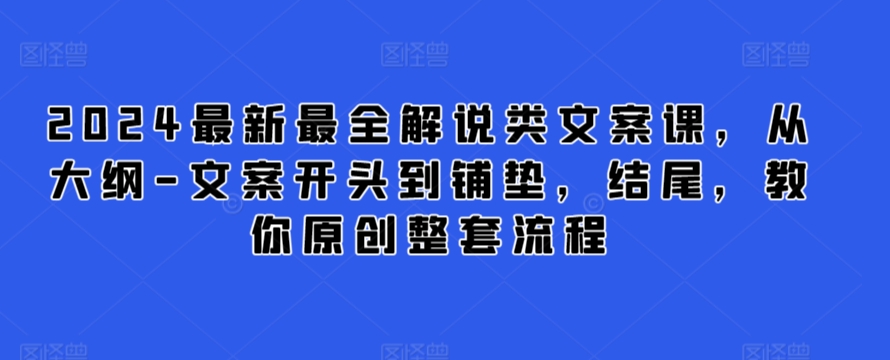 2024最新最全解说类文案课，从大纲-文案开头到铺垫，结尾，教你原创整套流程-如意资源库