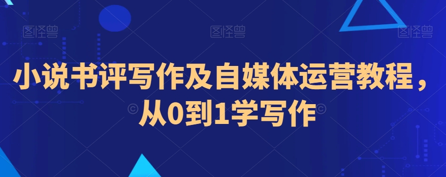 小说书评写作及自媒体运营教程，从0到1学写作-如意资源库