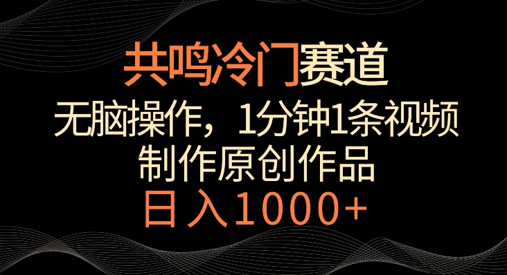 共鸣冷门赛道，无脑操作，一分钟一条视频，日入1000+【揭秘】-如意资源库