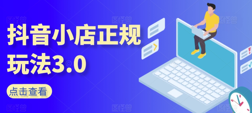 抖音小店正规玩法3.0，抖音入门基础知识、抖音运营技术、达人带货邀约、全域电商运营等-如意资源库