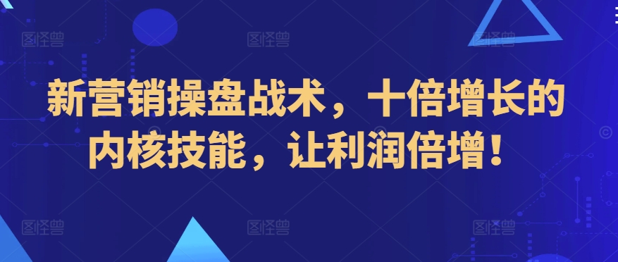 新营销操盘战术，十倍增长的内核技能，让利润倍增！-如意资源库
