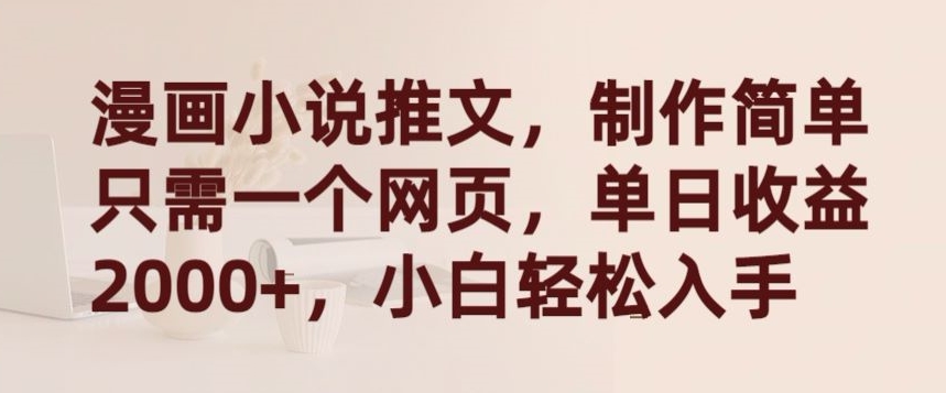 漫画小说推文，制作简单只需一个网页，单日收益2000+，小白轻松入手【揭秘】-如意资源库