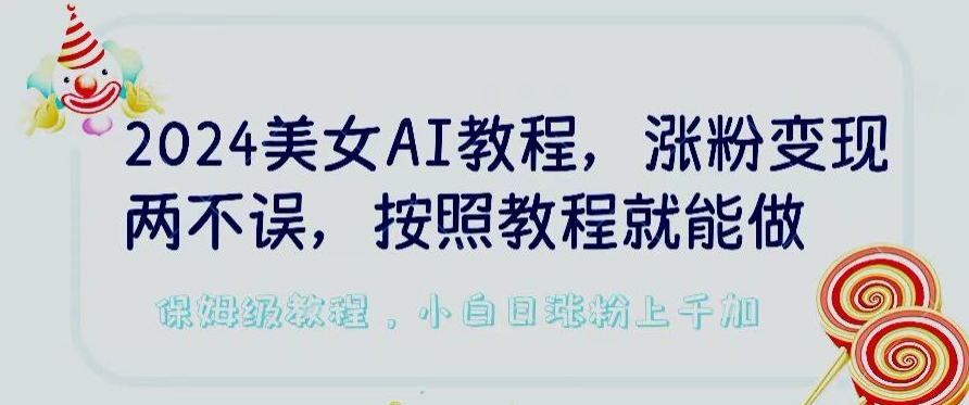 2024美女AI教程，涨粉变现两不误，按照教程制作就能做，平台低概率检测出是AI制作【揭秘】-如意资源库