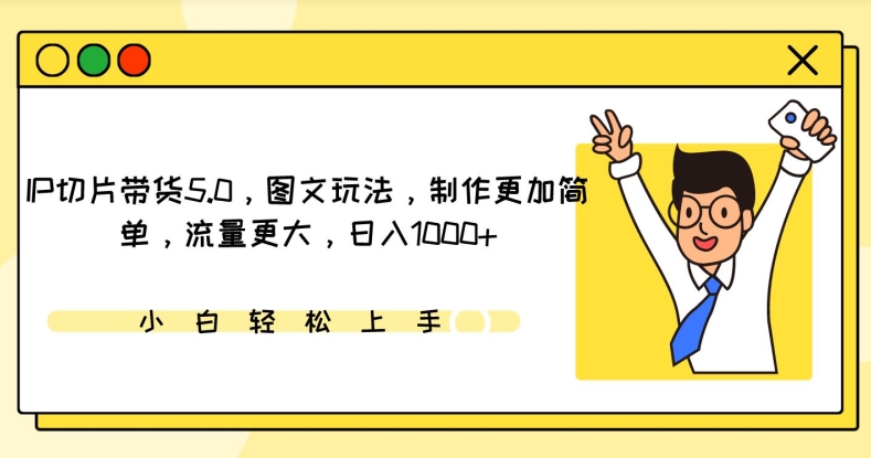 IP切片带货5.0，图文玩法，制作更加简单，流量更大，日入1000+【揭秘】-如意资源库