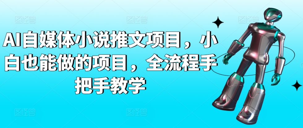 AI自媒体小说推文项目，小白也能做的项目，全流程手把手教学-如意资源库