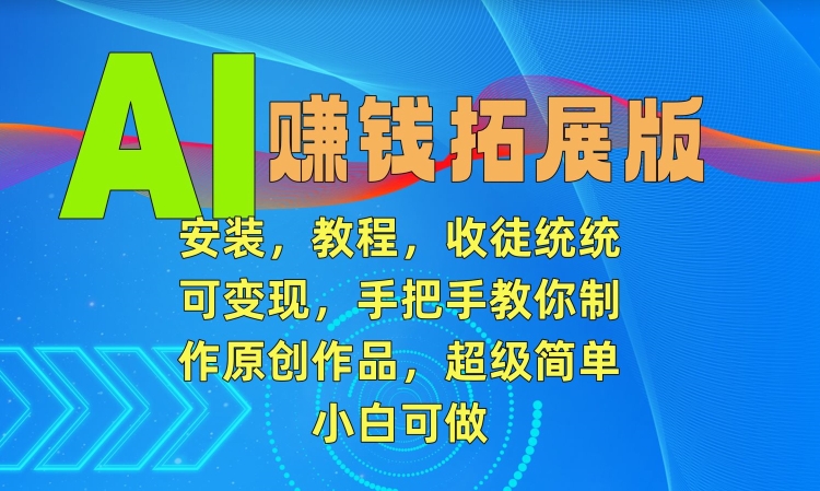 AI赚钱拓展版，安装，教程，收徒统统可变现，手把手教你制作原创作品，超级简单，小白可做【揭秘】-如意资源库