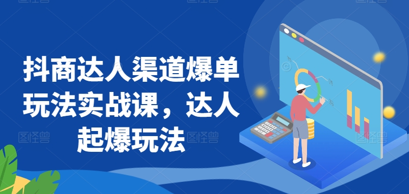 抖商达人渠道爆单玩法实战课，达人起爆玩法-如意资源库