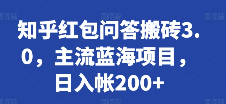 知乎红包问答搬砖3.0，主流蓝海项目，日入帐200+【揭秘】-如意资源库