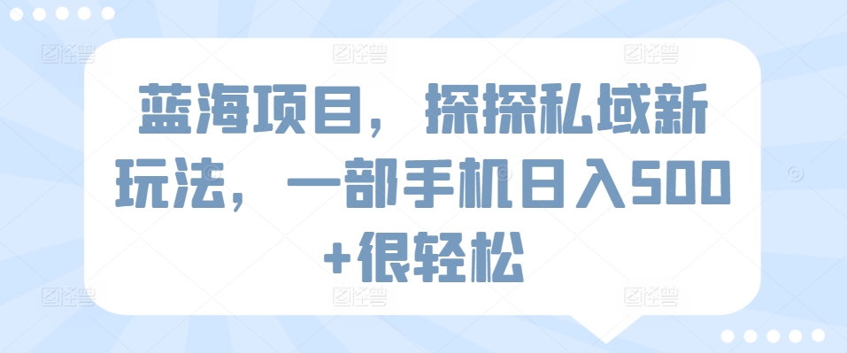 蓝海项目，探探私域新玩法，一部手机日入500+很轻松【揭秘】-如意资源库