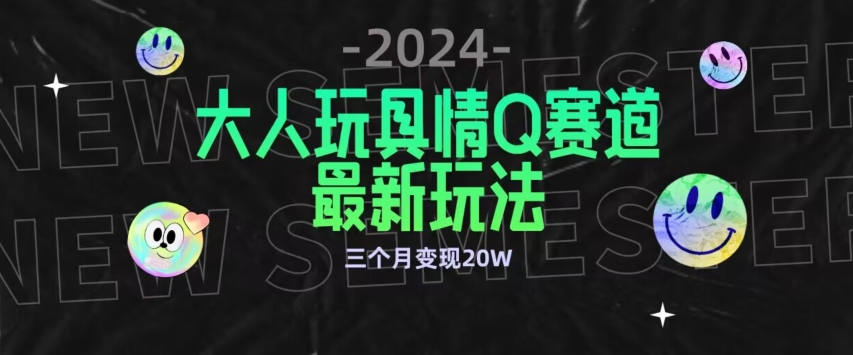全新大人玩具情Q赛道合规新玩法，公转私域不封号流量多渠道变现，三个月变现20W【揭秘】-如意资源库