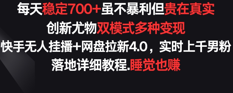 每天稳定700+，收益不高但贵在真实，创新尤物双模式多渠种变现，快手无人挂播+网盘拉新4.0【揭秘】-如意资源库