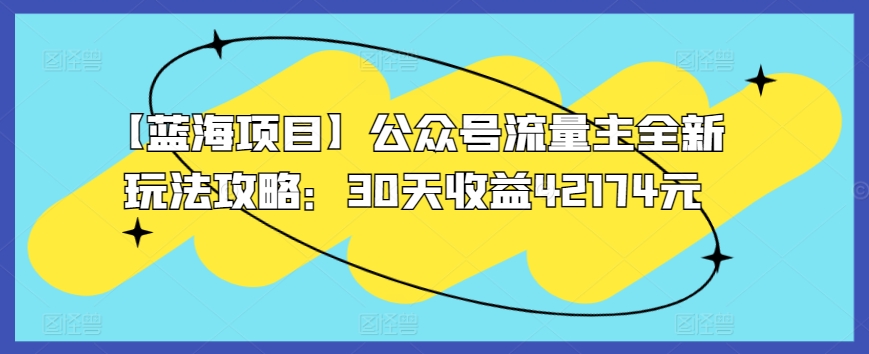 【蓝海项目】公众号流量主全新玩法攻略：30天收益42174元【揭秘】-如意资源库