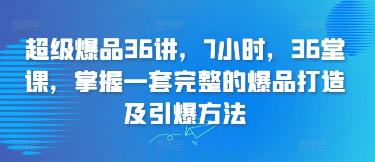 超级爆品36讲，7小时，36堂课，掌握一套完整的爆品打造及引爆方法-如意资源库