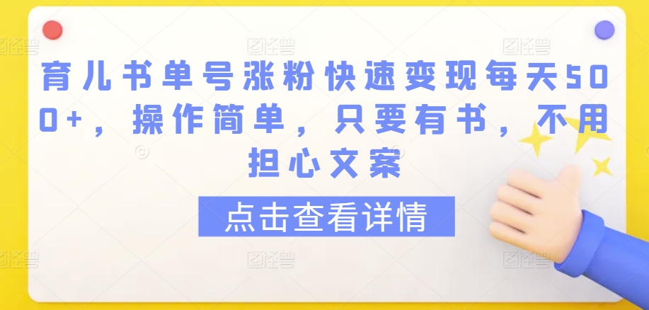 育儿书单号涨粉快速变现每天500+，操作简单，只要有书，不用担心文案【揭秘】-如意资源库