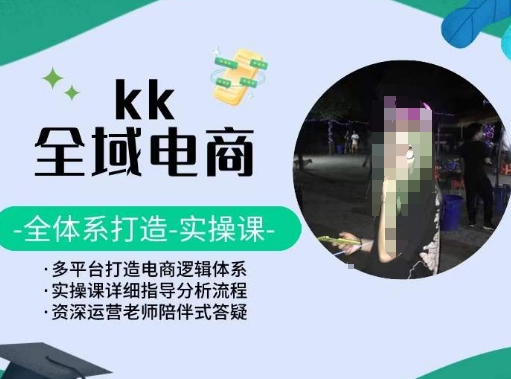 KK全域电商，全体系打造实操课，多平台打造电商逻辑体系-如意资源库