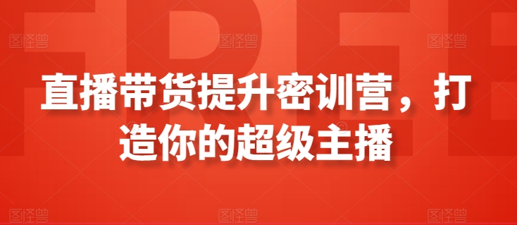 直播带货提升密训营，打造你的超级主播-如意资源库