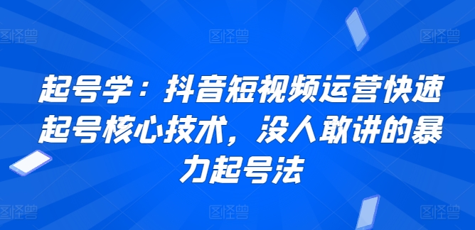 起号学：抖音短视频运营快速起号核心技术，没人敢讲的暴力起号法-如意资源库