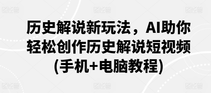 历史解说新玩法，AI助你轻松创作历史解说短视频(手机+电脑教程)-如意资源库