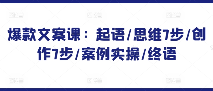 爆款文案课：起语/思维7步/创作7步/案例实操/终语-如意资源库