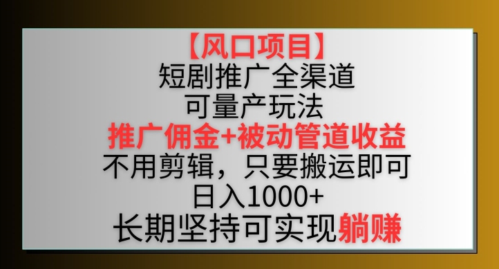 【风口项目】短剧推广全渠道最新双重收益玩法，推广佣金管道收益，不用剪辑，只要搬运即可【揭秘】-如意资源库