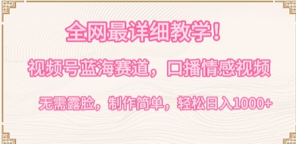 全网最详细教学，视频号蓝海赛道，口播情感视频，无需露脸，制作简单，轻松实现日入1000+【揭秘】-如意资源库