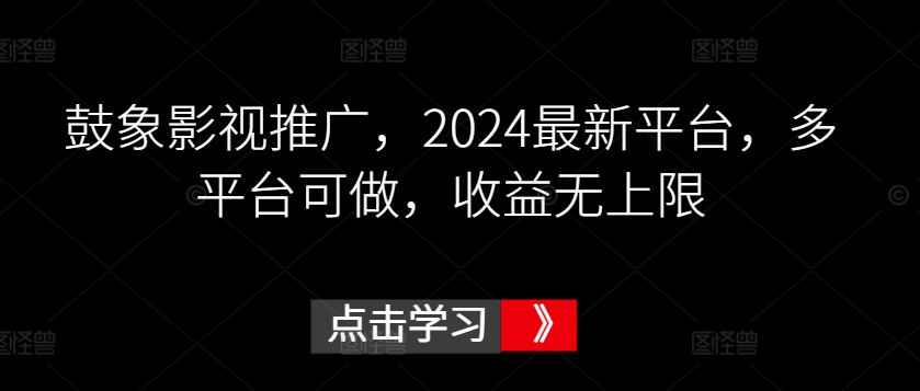 鼓象影视推广，2024最新平台，多平台可做，收益无上限【揭秘】-如意资源库