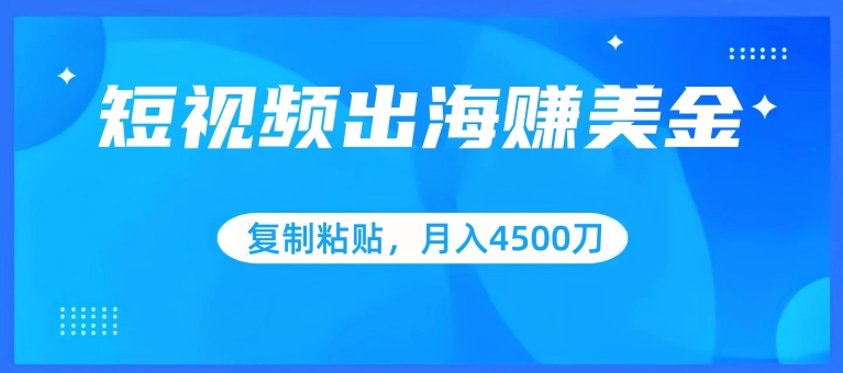 短视频出海赚美金，复制粘贴批量操作，小白轻松掌握，月入4500美刀【揭秘】-如意资源库