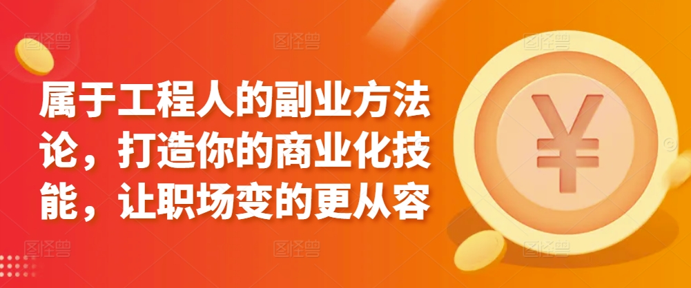 属于工程人的副业方法论，打造你的商业化技能，让职场变的更从容-如意资源库