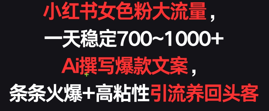小红书女色粉大流量，一天稳定700~1000+  Ai撰写爆款文案，条条火爆+高粘性引流养回头客【揭秘】-如意资源库