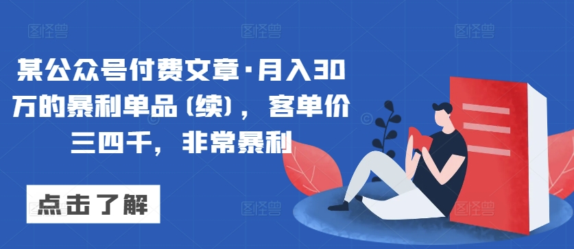 某公众号付费文章·月入30万的暴利单品(续)，客单价三四千，非常暴利-如意资源库