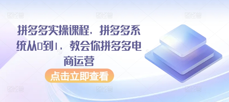 拼多多实操课程，拼多多系统从0到1，教会你拼多多电商运营-如意资源库