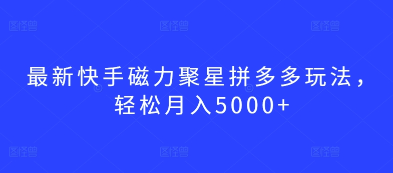 最新快手磁力聚星拼多多玩法，轻松月入5000+【揭秘】-如意资源库
