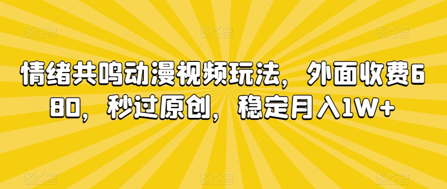 情绪共鸣动漫视频玩法，外面收费680，秒过原创，稳定月入1W+【揭秘】-如意资源库