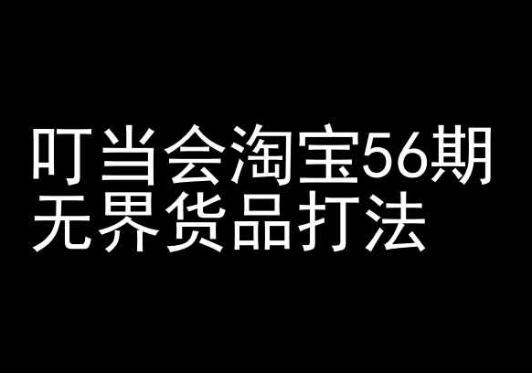 叮当会淘宝56期：无界货品打法-淘宝开店教程-如意资源库