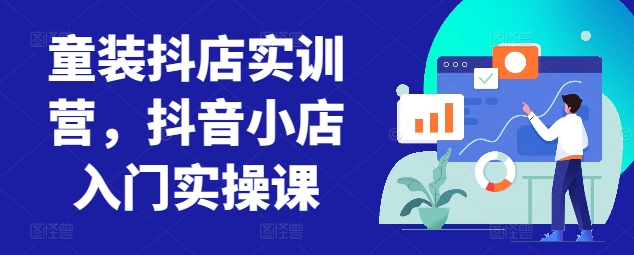 童装抖店实训营，抖音小店入门实操课-如意资源库