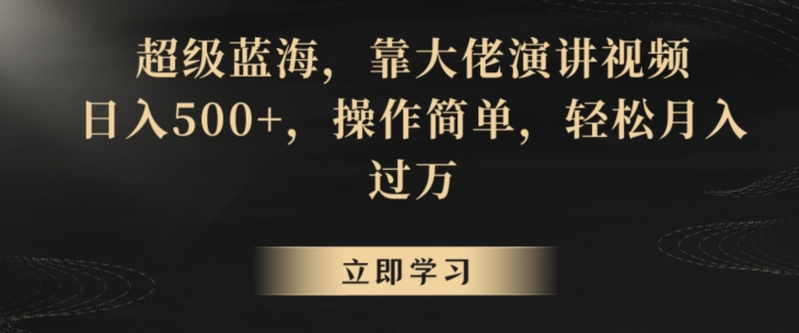 超级蓝海，靠大佬演讲视频，日入500+，操作简单，轻松月入过万【揭秘】-如意资源库