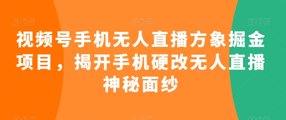 视频号手机无人直播方象掘金项目，揭开手机硬改无人直播神秘面纱-如意资源库
