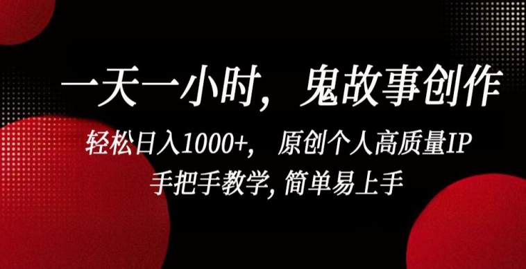 一天一小时，鬼故事创作， 轻松日入1000+， 原创个人高质量IP，手把手教学, 简单易上手【揭秘】-如意资源库