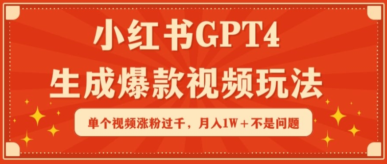 小红书GPT4生成爆款视频玩法，单个视频涨粉过千，月入1W+不是问题【揭秘】-如意资源库