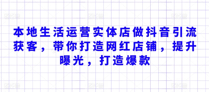 本地生活运营实体店做抖音引流获客，带你打造网红店铺，提升曝光，打造爆款-如意资源库