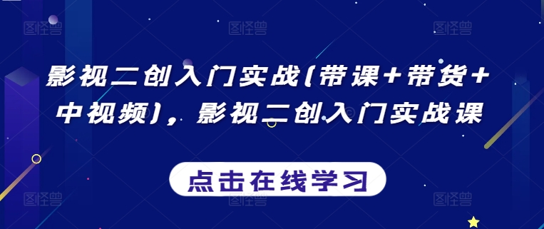 影视二创入门实战(带课+带货+中视频)，影视二创入门实战课-如意资源库