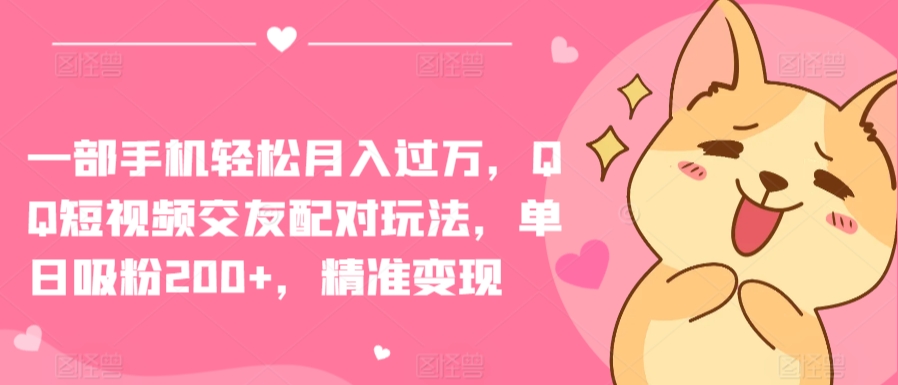 一部手机轻松月入过万，QQ短视频交友配对玩法，单日吸粉200+，精准变现【揭秘】-如意资源库