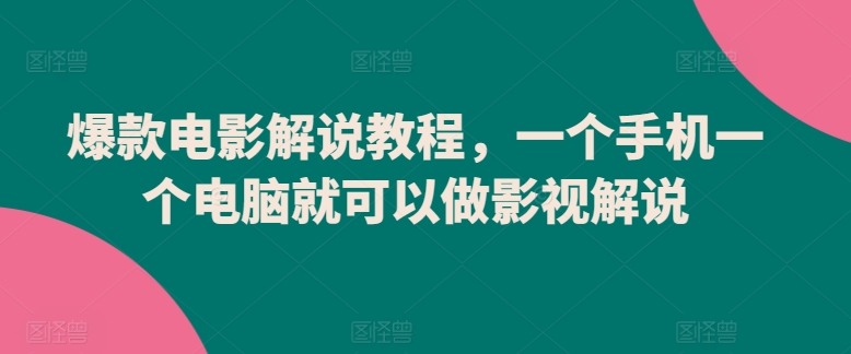 爆款电影解说教程，一个手机一个电脑就可以做影视解说-如意资源库