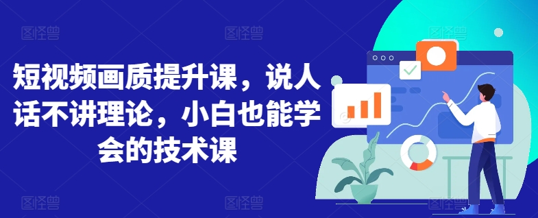 短视频画质提升课，说人话不讲理论，小白也能学会的技术课-如意资源库
