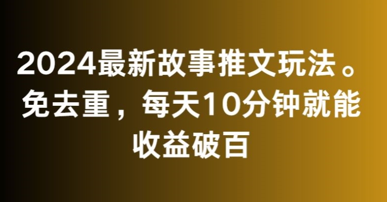 2024最新故事推文玩法，免去重，每天10分钟就能收益破百【揭秘】-如意资源库