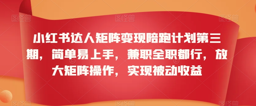 小红书达人矩阵变现陪跑计划第三期，简单易上手，兼职全职都行，放大矩阵操作，实现被动收益-如意资源库